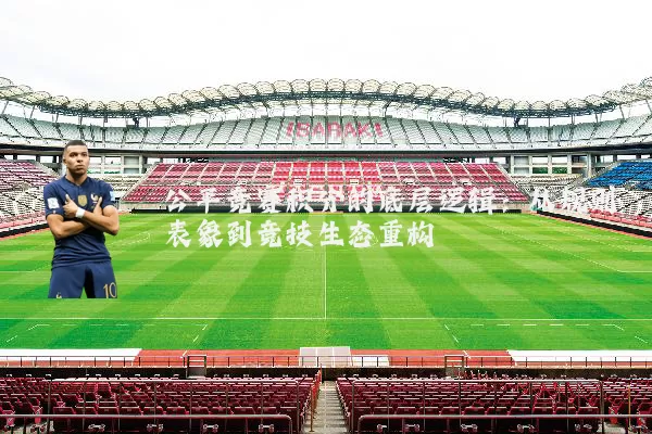 公平竞赛积分的底层逻辑：从规则表象到竞技生态重构