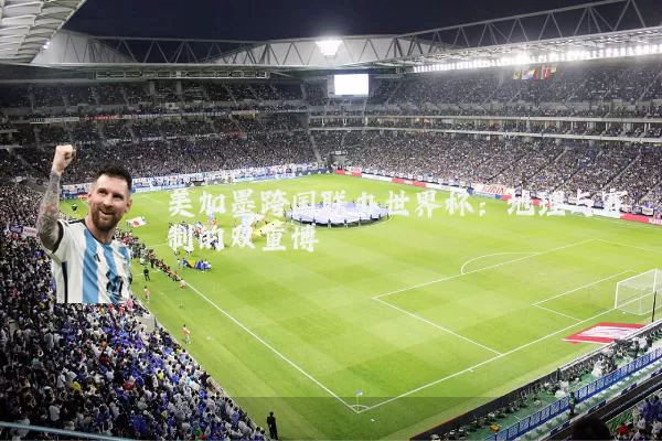 美加墨跨国联办世界杯：地理与赛制的双重博弈