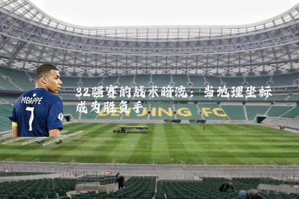 32强赛的战术暗流：当地理坐标成为胜负手