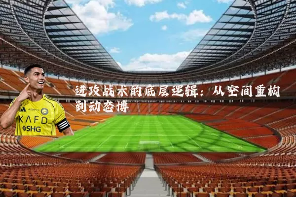 进攻战术的底层逻辑:从空间重构到动态博弈