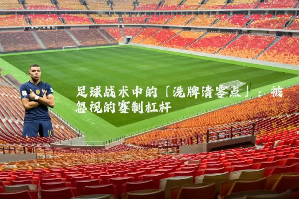 足球战术中的「洗牌清零点」：被忽视的赛制杠杆