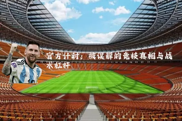 官方计时:被误解的竞技真相与战术杠杆