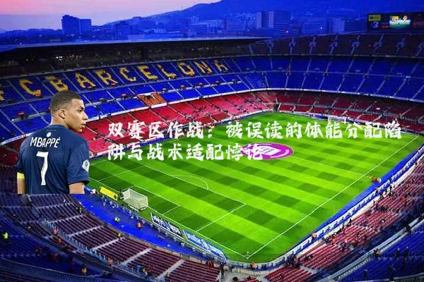 双赛区作战:被误读的体能分配陷阱与战术适配悖论