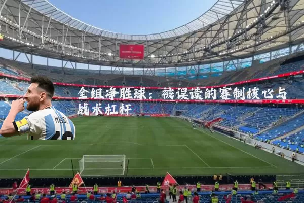 全组净胜球:被误读的赛制核心与战术杠杆