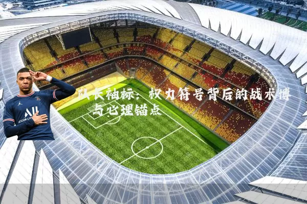 队长袖标:权力符号背后的战术博弈与心理锚点
