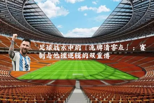 足球战术中的「洗牌清零点」:赛制与地理逻辑的双重博弈